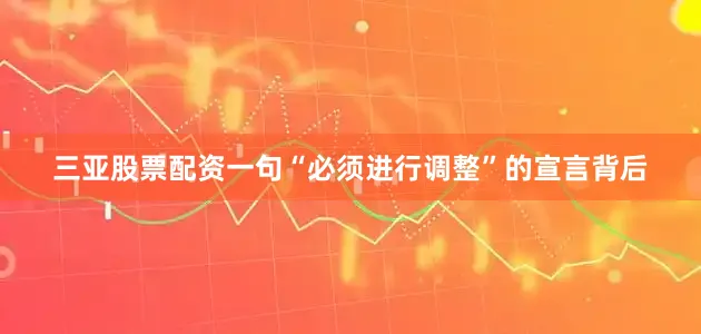 三亚股票配资一句“必须进行调整”的宣言背后