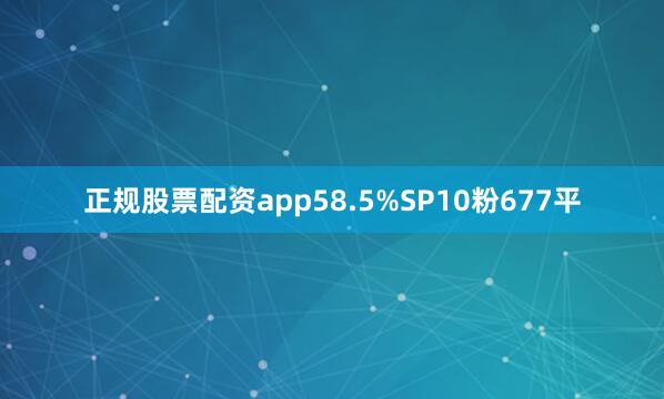正规股票配资app58.5%SP10粉677平