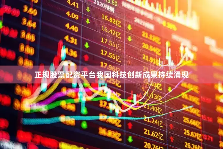 正规股票配资平台我国科技创新成果持续涌现