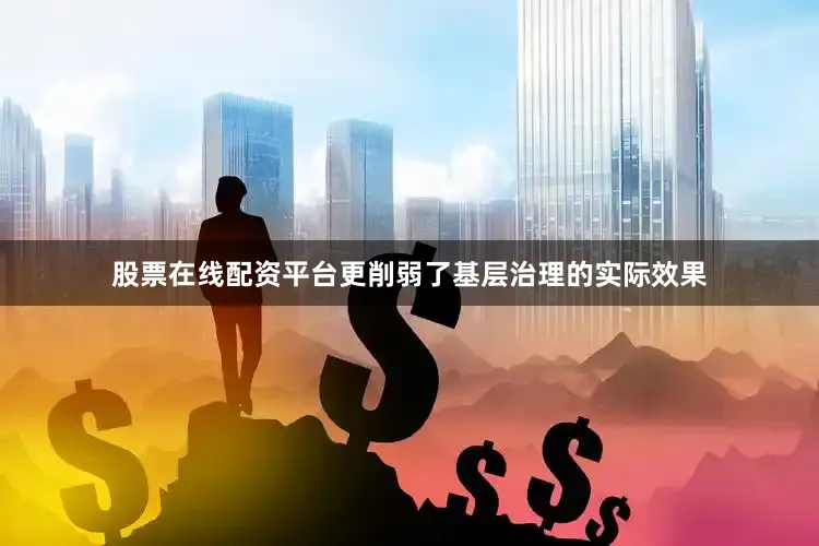 股票在线配资平台更削弱了基层治理的实际效果