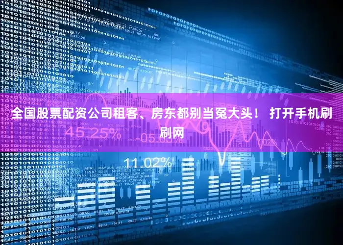 全国股票配资公司租客、房东都别当冤大头！ 打开手机刷刷网