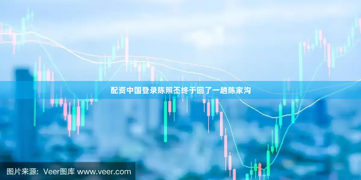 配资中国登录陈照丕终于回了一趟陈家沟
