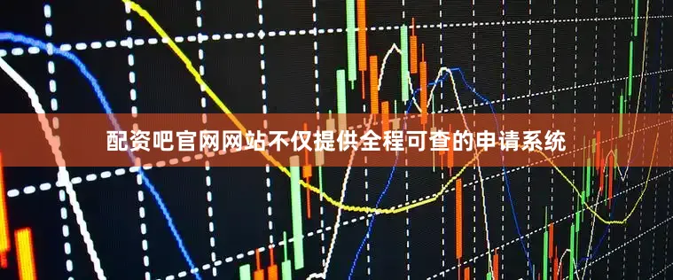 配资吧官网网站不仅提供全程可查的申请系统