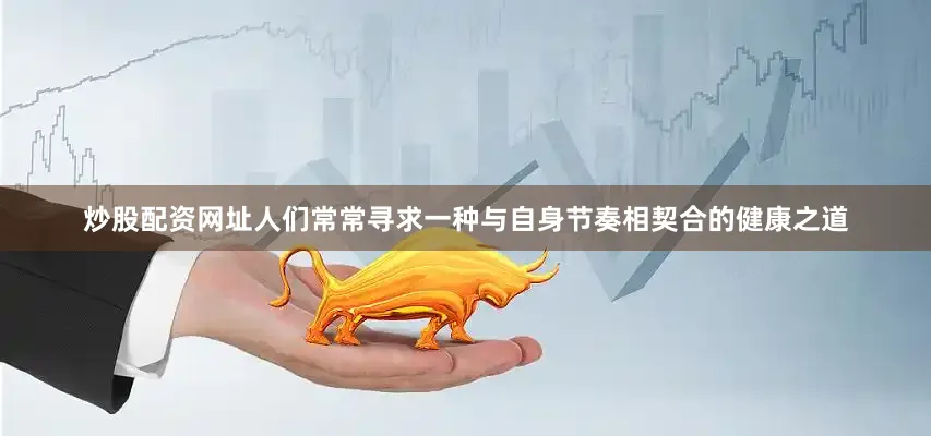 炒股配资网址人们常常寻求一种与自身节奏相契合的健康之道