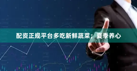 配资正规平台多吃新鲜蔬菜；夏季养心
