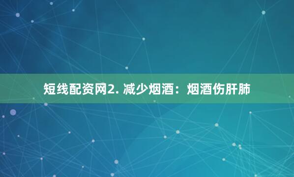 短线配资网2. 减少烟酒：烟酒伤肝肺